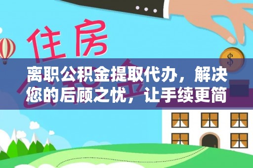 晴隆离职公积金提取代办，解决您的后顾之忧，让手续更简单