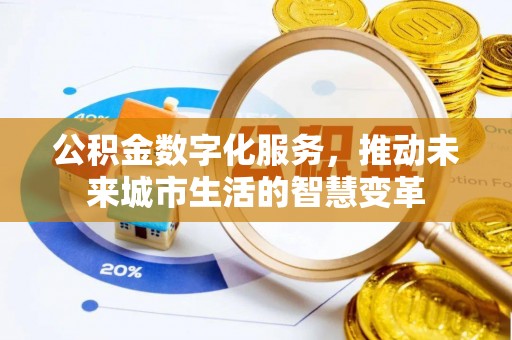 晴隆公积金数字化服务，推动未来城市生活的智慧变革