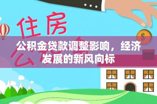 晴隆公积金贷款调整影响，经济发展的新风向标