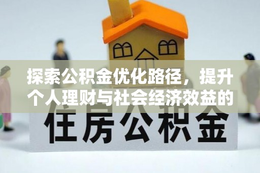 晴隆探索公积金优化路径，提升个人理财与社会经济效益的双重策略