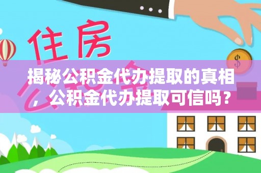 晴隆揭秘公积金代办提取的真相，公积金代办提取可信吗？