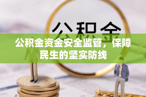 晴隆公积金资金安全监管，保障民生的坚实防线