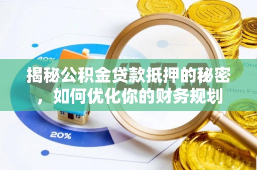晴隆揭秘公积金贷款抵押的秘密，如何优化你的财务规划