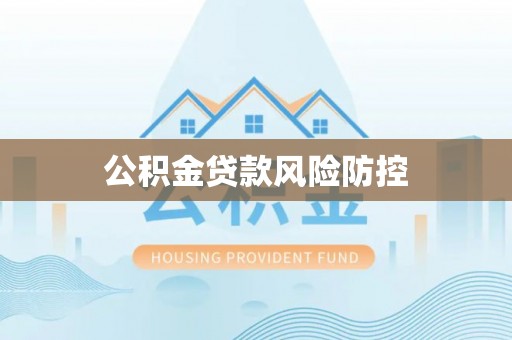 晴隆公积金贷款风险防控