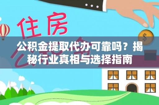 晴隆公积金提取代办可靠吗？揭秘行业真相与选择指南