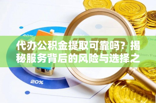 晴隆代办公积金提取可靠吗？揭秘服务背后的风险与选择之道