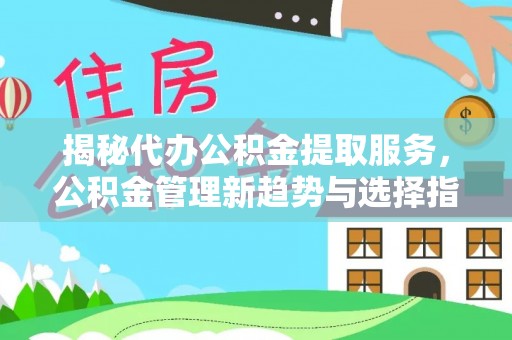 晴隆揭秘代办公积金提取服务，公积金管理新趋势与选择指南