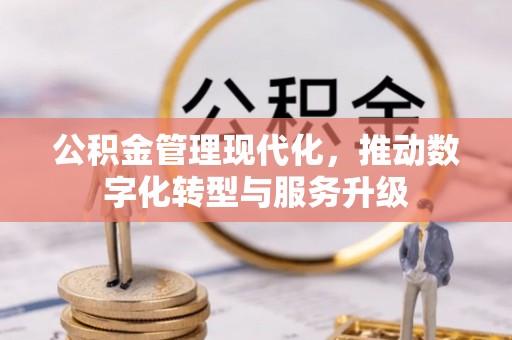 晴隆公积金管理现代化，推动数字化转型与服务升级