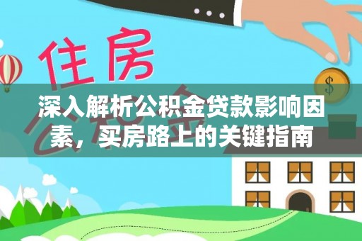 晴隆深入解析公积金贷款影响因素，买房路上的关键指南