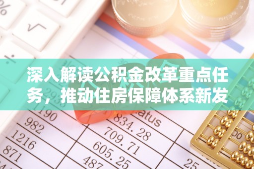 晴隆深入解读公积金改革重点任务，推动住房保障体系新发展