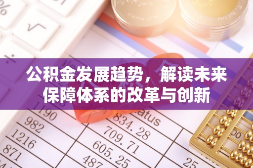 晴隆公积金发展趋势，解读未来保障体系的改革与创新